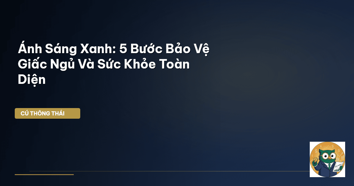 Ánh Sáng Xanh: 5 Bước Bảo Vệ Giấc Ngủ Và Sức Khỏe Toàn Diện