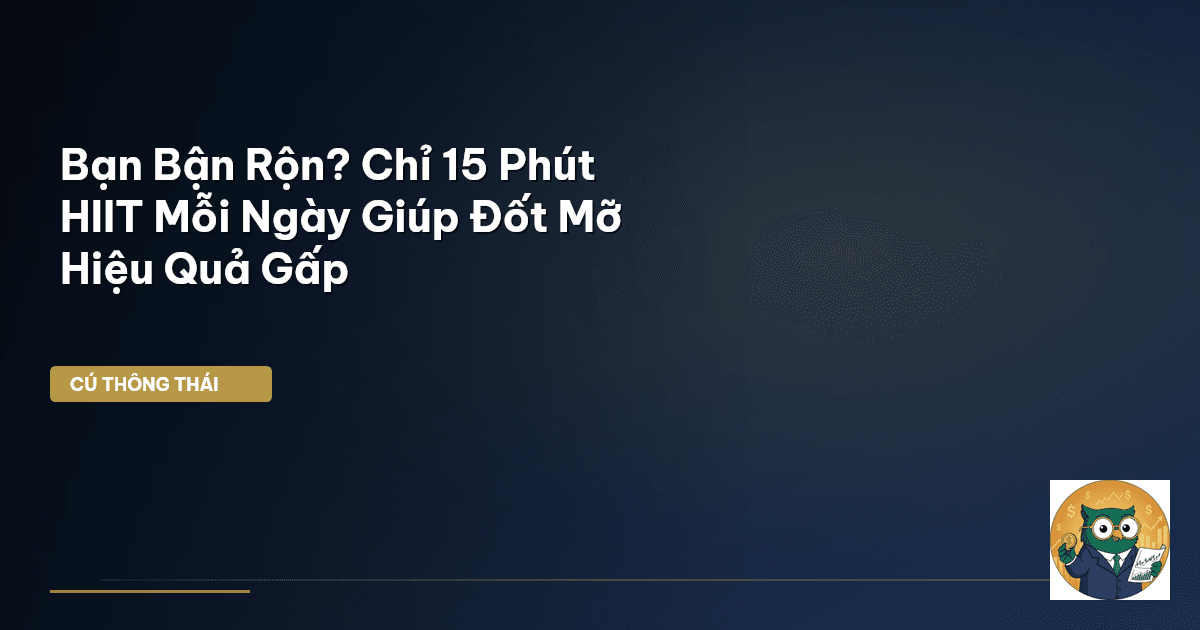 Bạn Bận Rộn? Chỉ 15 Phút HIIT Mỗi Ngày Giúp Đốt Mỡ Hiệu Quả Gấp