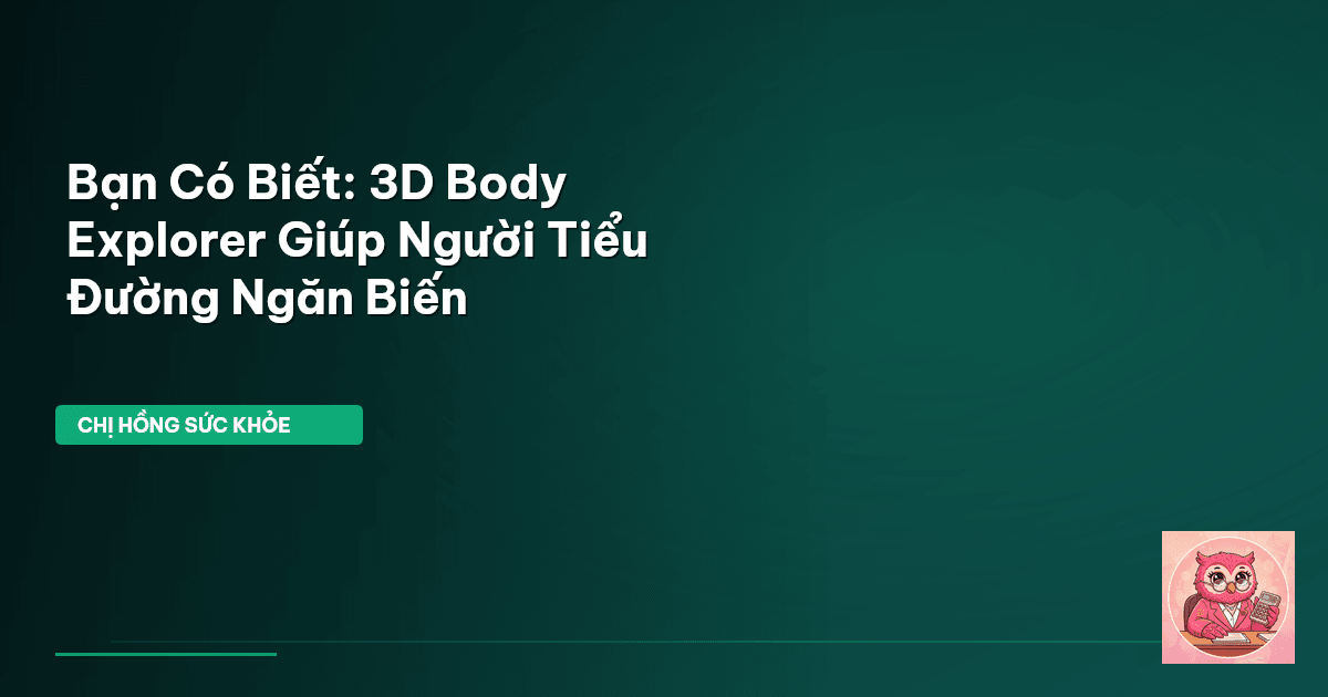 Bạn Có Biết: 3D Body Explorer Giúp Người Tiểu Đường Ngăn Biến