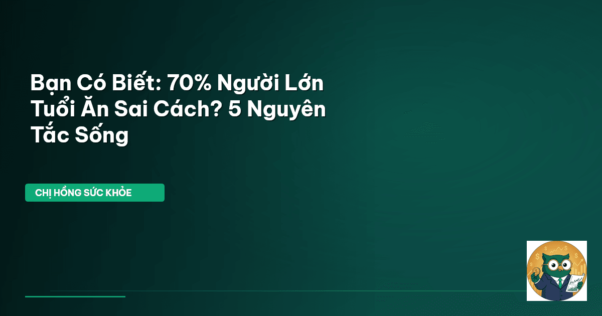 Bạn Có Biết: 70% Người Lớn Tuổi Ăn Sai Cách? 5 Nguyên Tắc Sống
