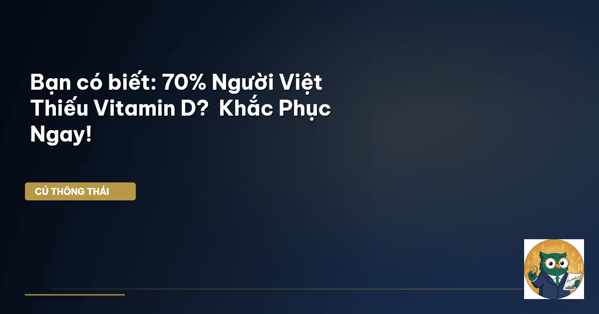 Bạn có biết: 70% Người Việt Thiếu Vitamin D? – Khắc Phục Ngay!