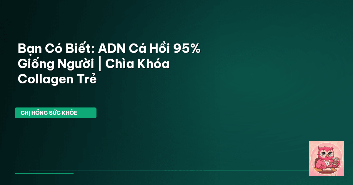 Bạn Có Biết: ADN Cá Hồi 95% Giống Người | Chìa Khóa Collagen Trẻ