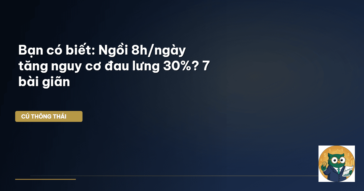 Bạn có biết: Ngồi 8h/ngày tăng nguy cơ đau lưng 30%? 7 bài giãn