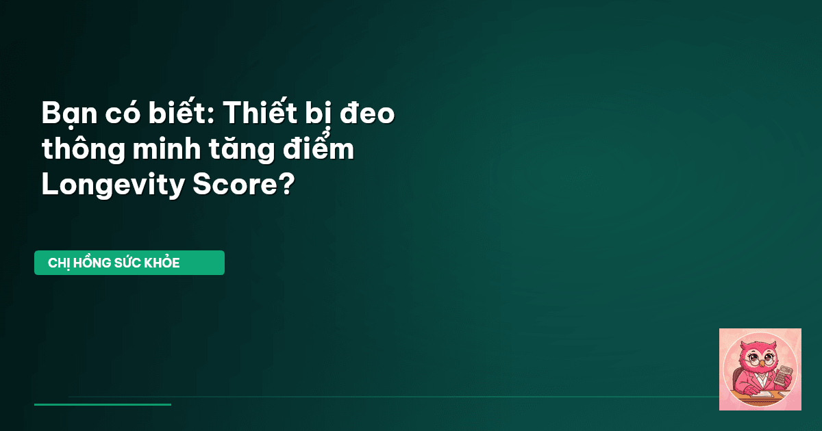 Bạn có biết: Thiết bị đeo thông minh tăng điểm Longevity Score?