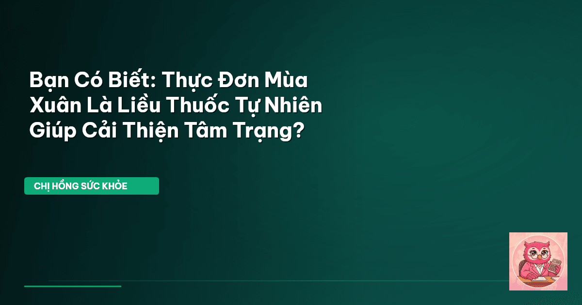 Bạn Có Biết: Thực Đơn Mùa Xuân Là ‘Liều Thuốc Tự Nhiên’ Giúp Cải Thiện Tâm Trạng?