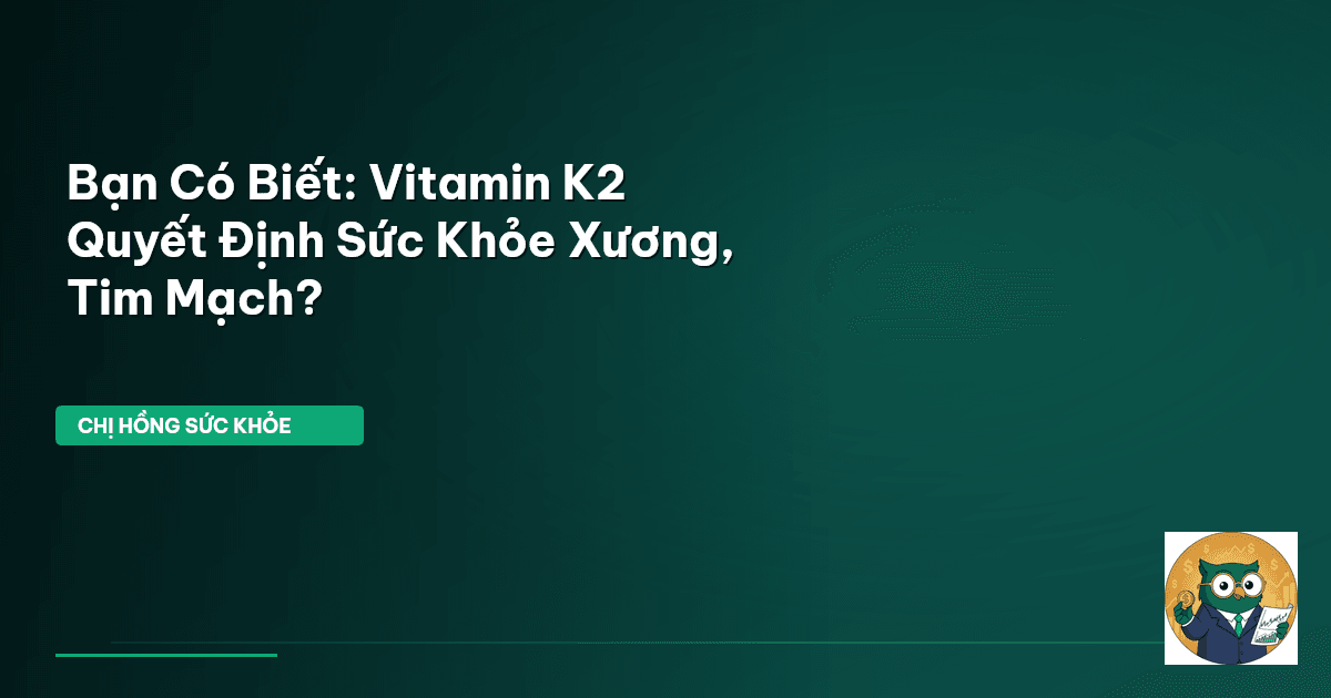 Bạn Có Biết: Vitamin K2 Quyết Định Sức Khỏe Xương, Tim Mạch?