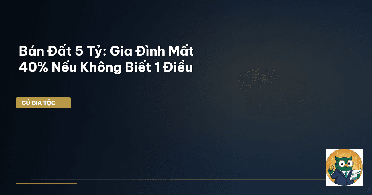 Bán Đất 5 Tỷ: Gia Đình Mất 40% Nếu Không Biết 1 Điều