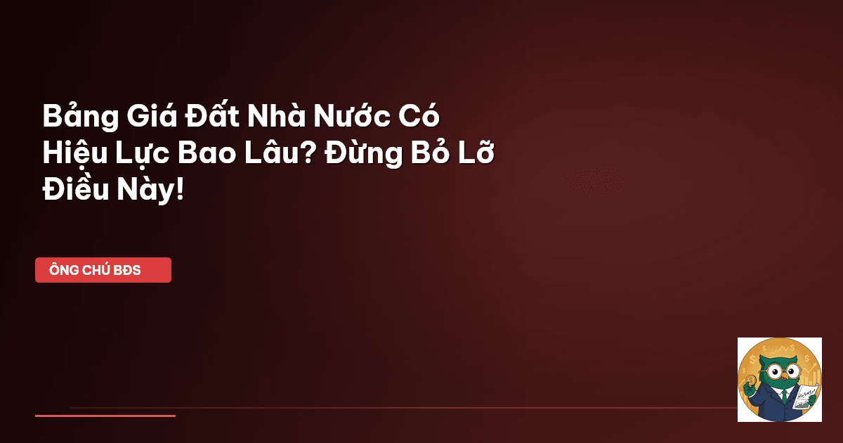 Bảng Giá Đất Nhà Nước Có Hiệu Lực Bao Lâu? Đừng Bỏ Lỡ Điều Này!