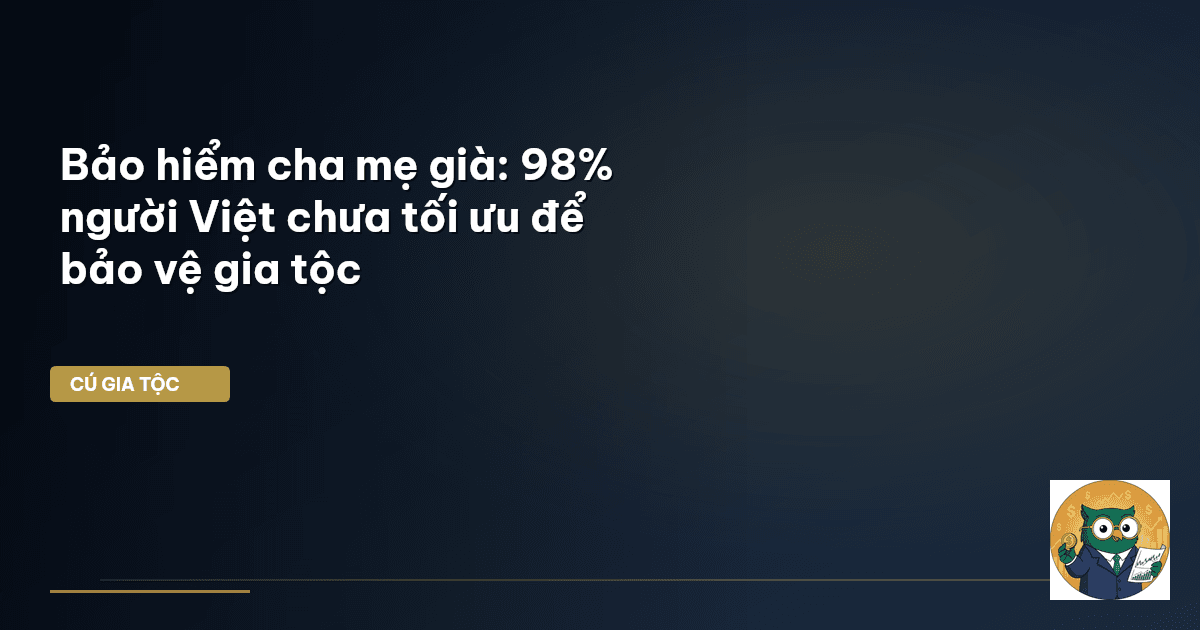 Bảo hiểm cha mẹ già: 98% người Việt chưa tối ưu để bảo vệ gia tộc