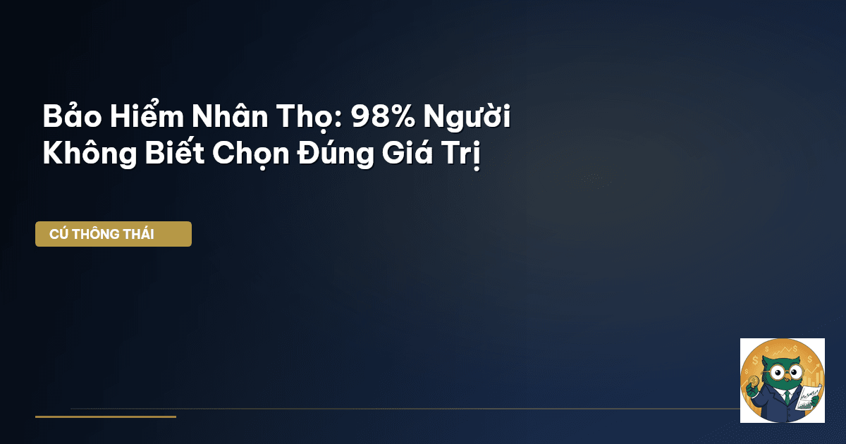 Bảo Hiểm Nhân Thọ: 98% Người Không Biết Chọn Đúng Giá Trị