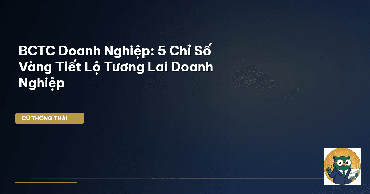 BCTC Doanh Nghiệp: 5 Chỉ Số Vàng Tiết Lộ Tương Lai Doanh Nghiệp