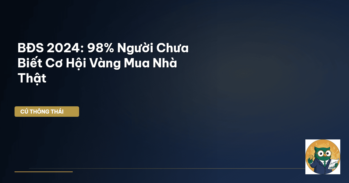 BĐS 2024: 98% Người Chưa Biết Cơ Hội Vàng Mua Nhà Thật