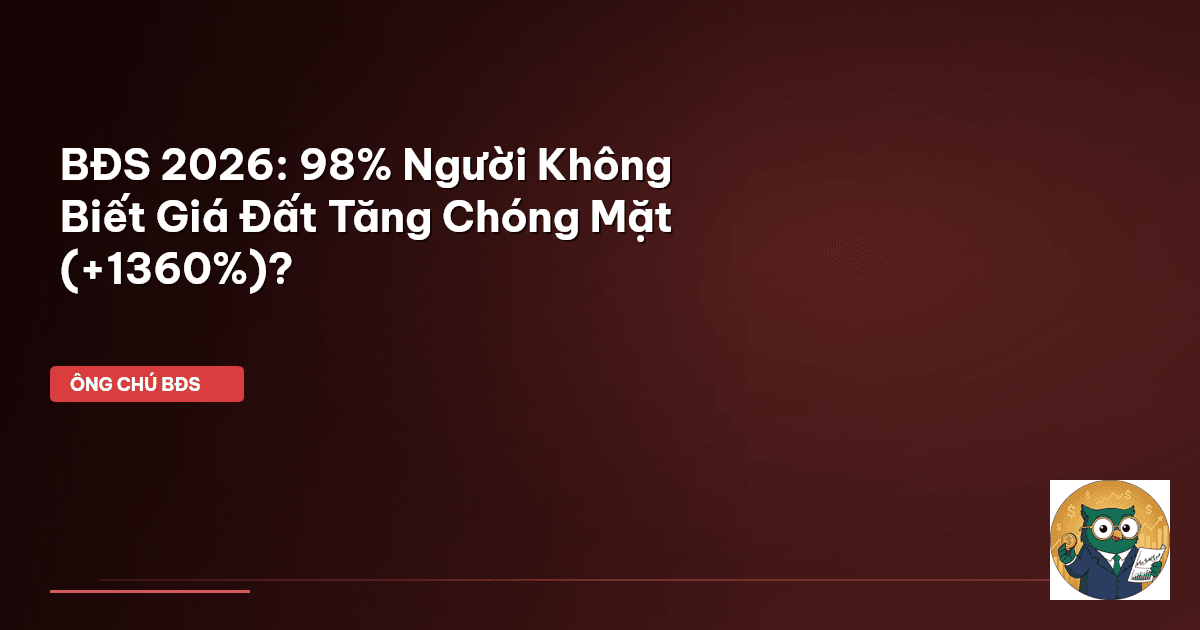 BĐS 2026: 98% Người Không Biết Giá Đất Tăng Chóng Mặt (+1360%)?