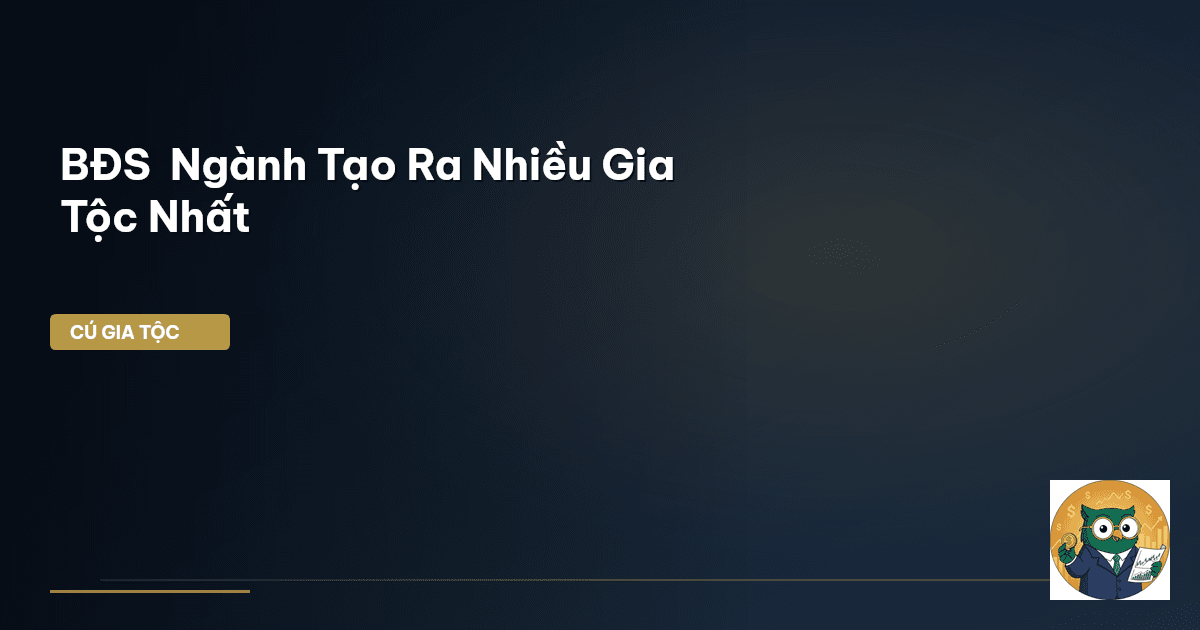 BĐS – Ngành Tạo Ra Nhiều Gia Tộc Nhất