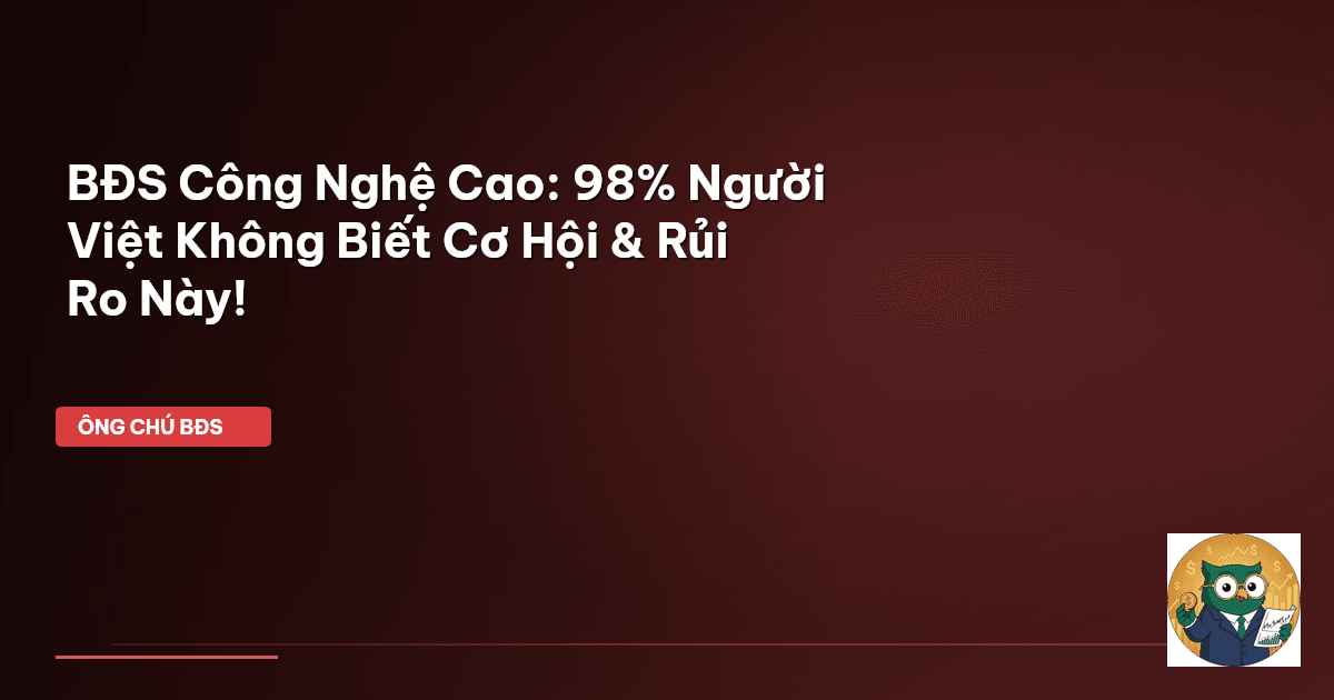 BĐS Công Nghệ Cao: 98% Người Việt Không Biết Cơ Hội & Rủi Ro Này!