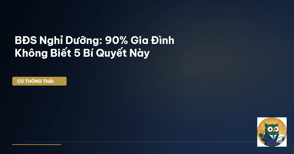 BĐS Nghỉ Dưỡng: 90% Gia Đình Không Biết 5 Bí Quyết Này