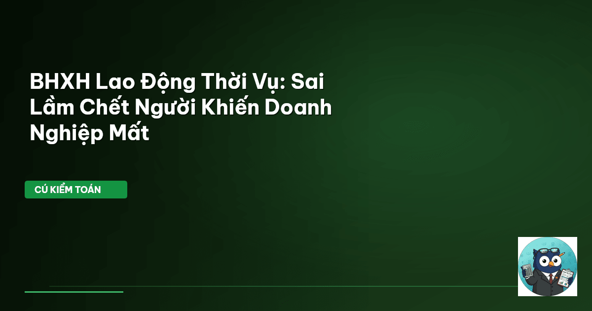 BHXH Lao Động Thời Vụ: Sai Lầm Chết Người Khiến Doanh Nghiệp Mất