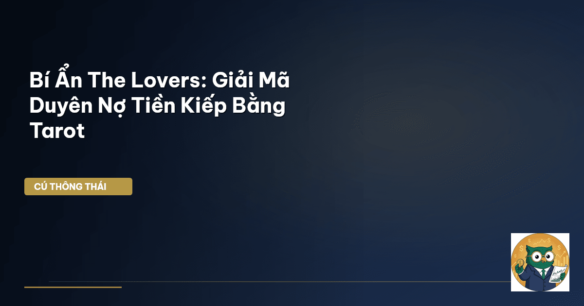 Bí Ẩn The Lovers: Giải Mã Duyên Nợ Tiền Kiếp Bằng Tarot