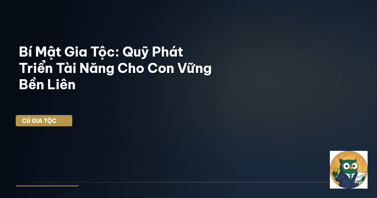 Bí Mật Gia Tộc: Quỹ Phát Triển Tài Năng Cho Con Vững Bền Liên