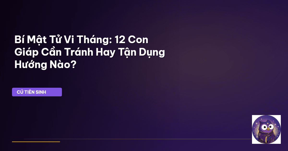 Bí Mật Tử Vi Tháng: 12 Con Giáp Cần Tránh Hay Tận Dụng Hướng Nào?