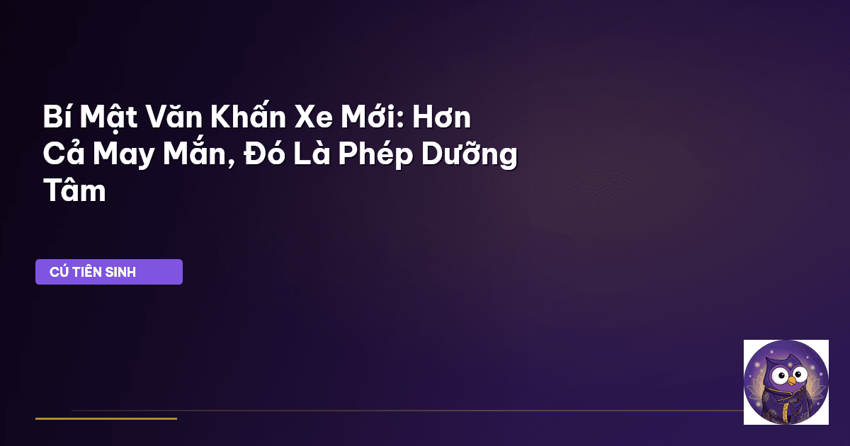 Bí Mật Văn Khấn Xe Mới: Hơn Cả May Mắn, Đó Là Phép Dưỡng Tâm