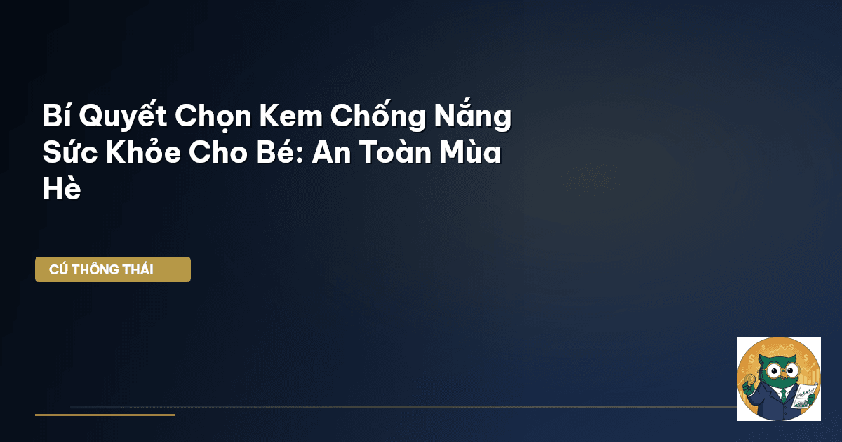 Bí Quyết Chọn Kem Chống Nắng Sức Khỏe Cho Bé: An Toàn Mùa Hè