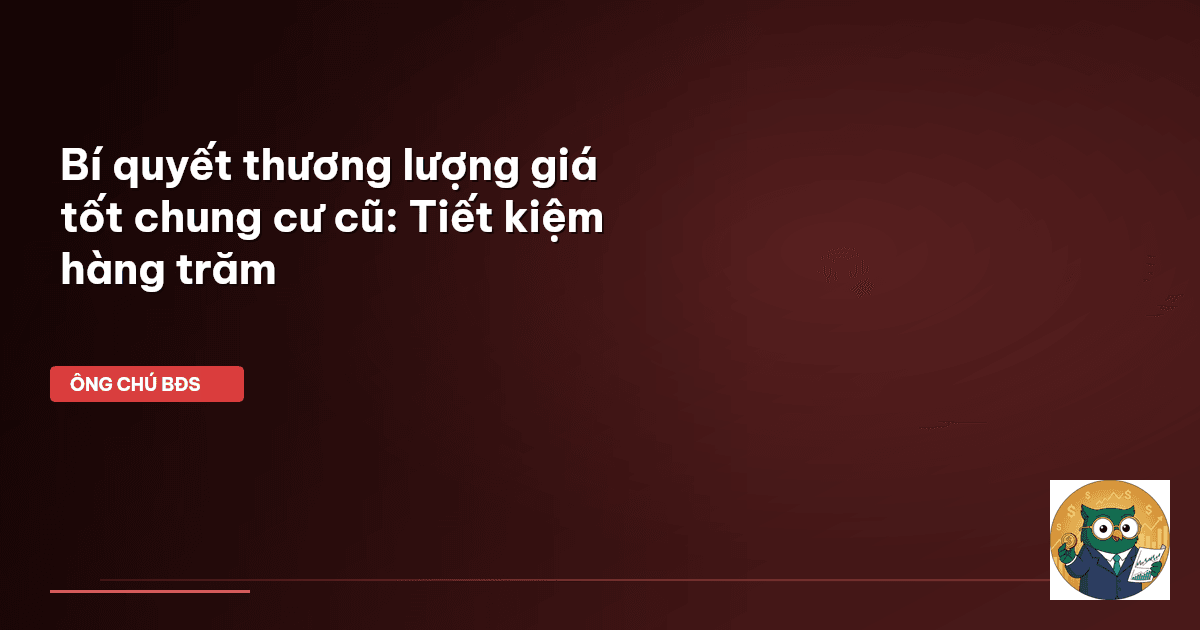Bí quyết thương lượng giá tốt chung cư cũ: Tiết kiệm hàng trăm