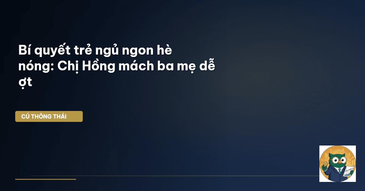 Bí quyết trẻ ngủ ngon hè nóng: Chị Hồng mách ba mẹ dễ ợt
