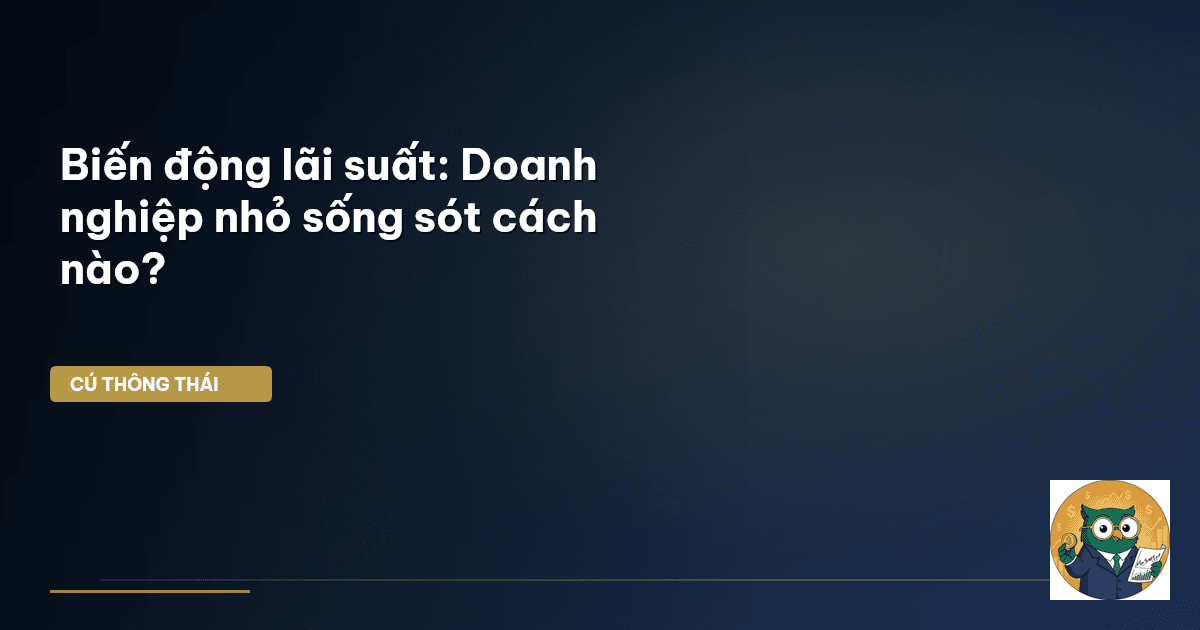 Biến động lãi suất: Doanh nghiệp nhỏ sống sót cách nào?
