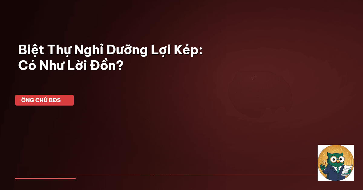 Biệt Thự Nghỉ Dưỡng Lợi Kép: Có Như Lời Đồn?