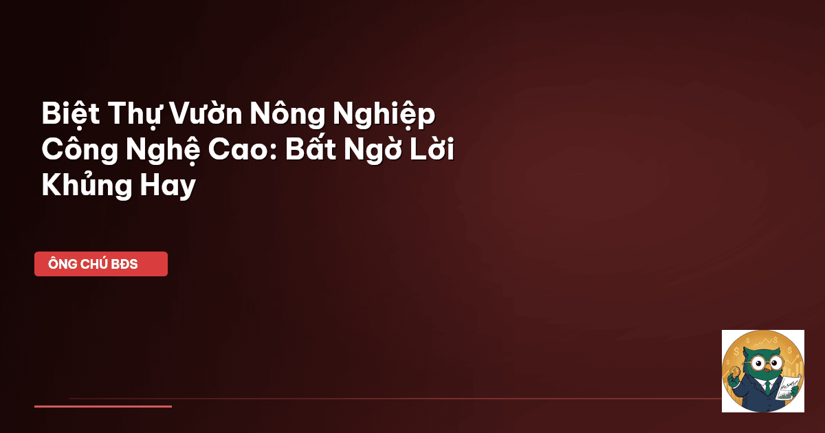 Biệt Thự Vườn Nông Nghiệp Công Nghệ Cao: Bất Ngờ Lời Khủng Hay