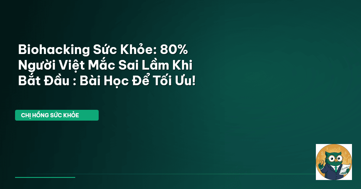 Biohacking Sức Khỏe: 80% Người Việt Mắc Sai Lầm Khi Bắt Đầu : Bài Học Để Tối Ưu!