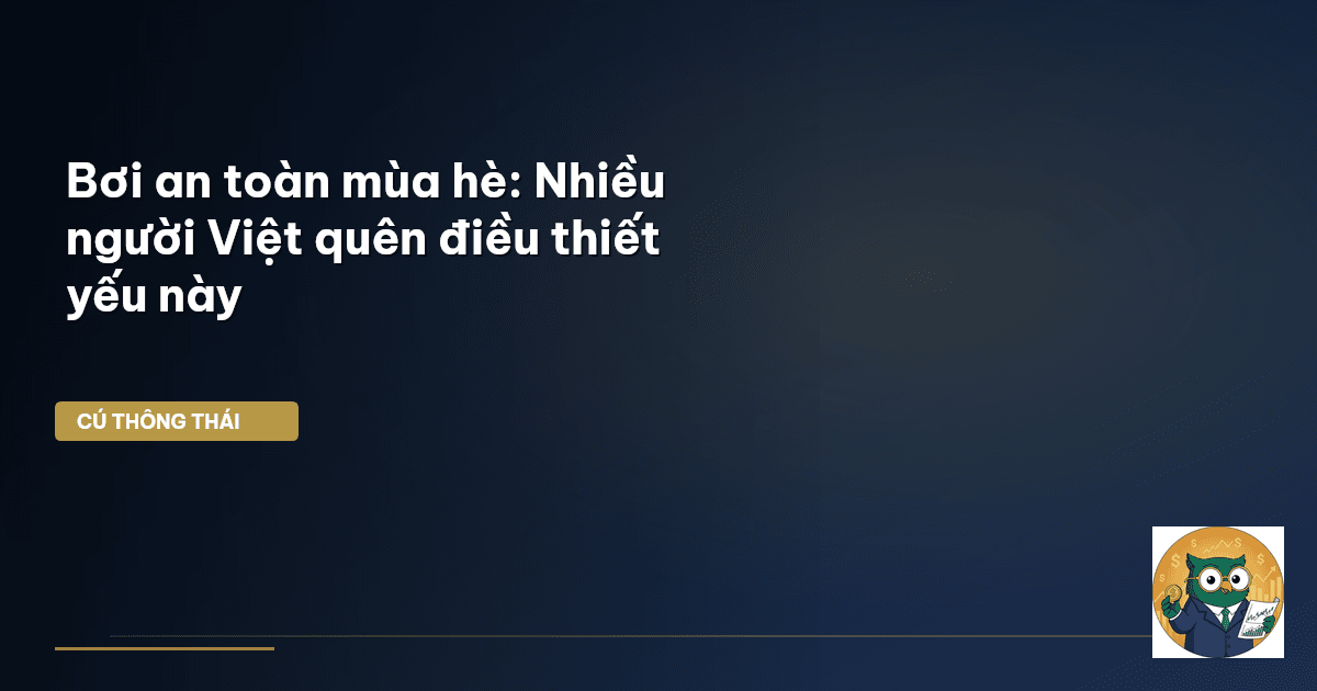 Bơi an toàn mùa hè: Nhiều người Việt quên điều thiết yếu này
