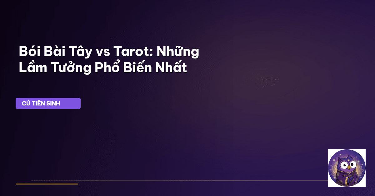 Bói Bài Tây vs Tarot: Những Lầm Tưởng Phổ Biến Nhất