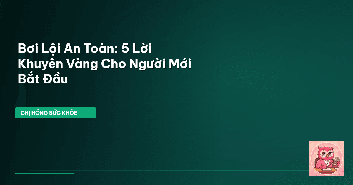 Bơi Lội An Toàn: 5 Lời Khuyên Vàng Cho Người Mới Bắt Đầu