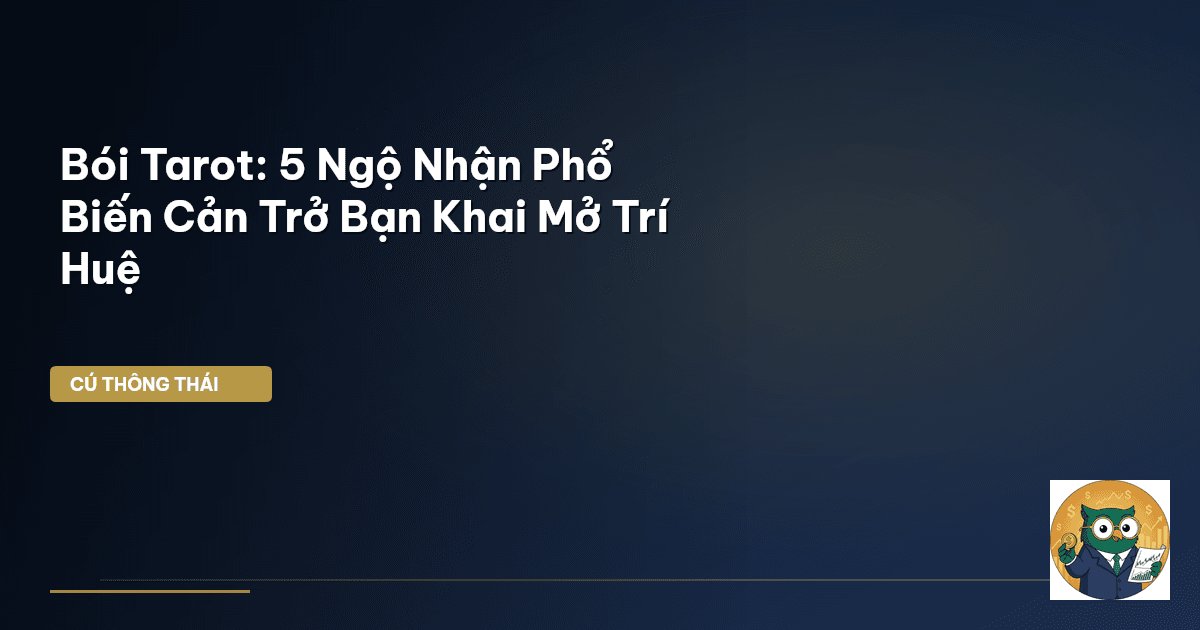 Bói Tarot: 5 Ngộ Nhận Phổ Biến Cản Trở Bạn Khai Mở Trí Huệ