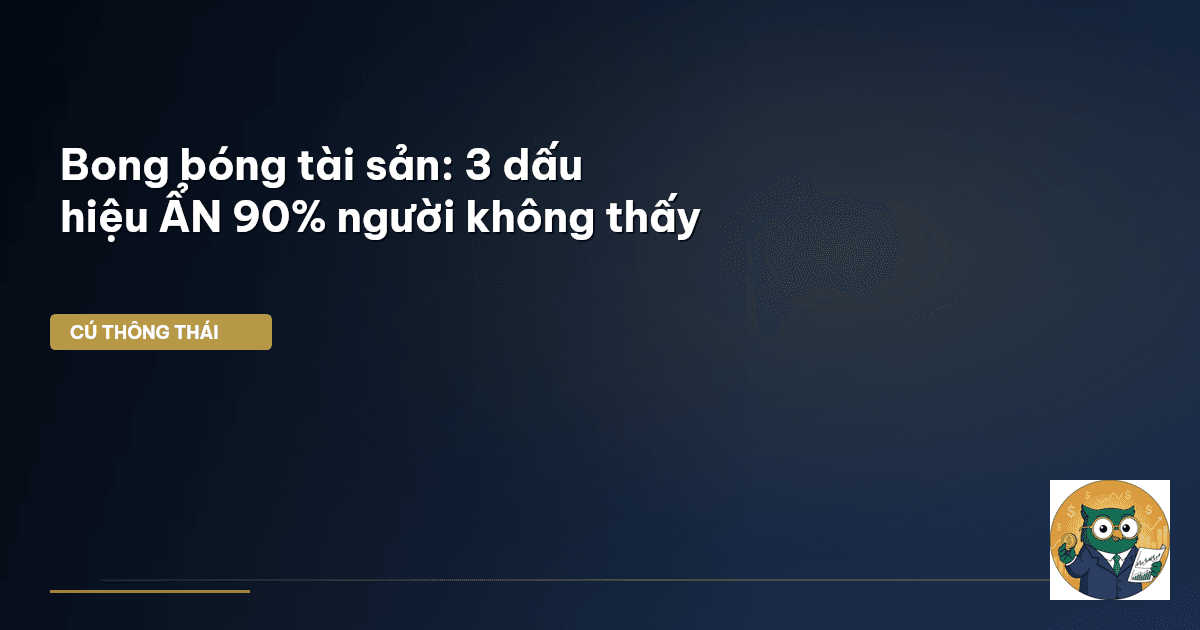 Bong bóng tài sản: 3 dấu hiệu ẨN 90% người không thấy