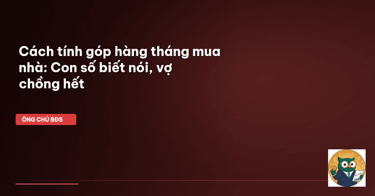 Cách tính góp hàng tháng mua nhà: Con số biết nói, vợ chồng hết