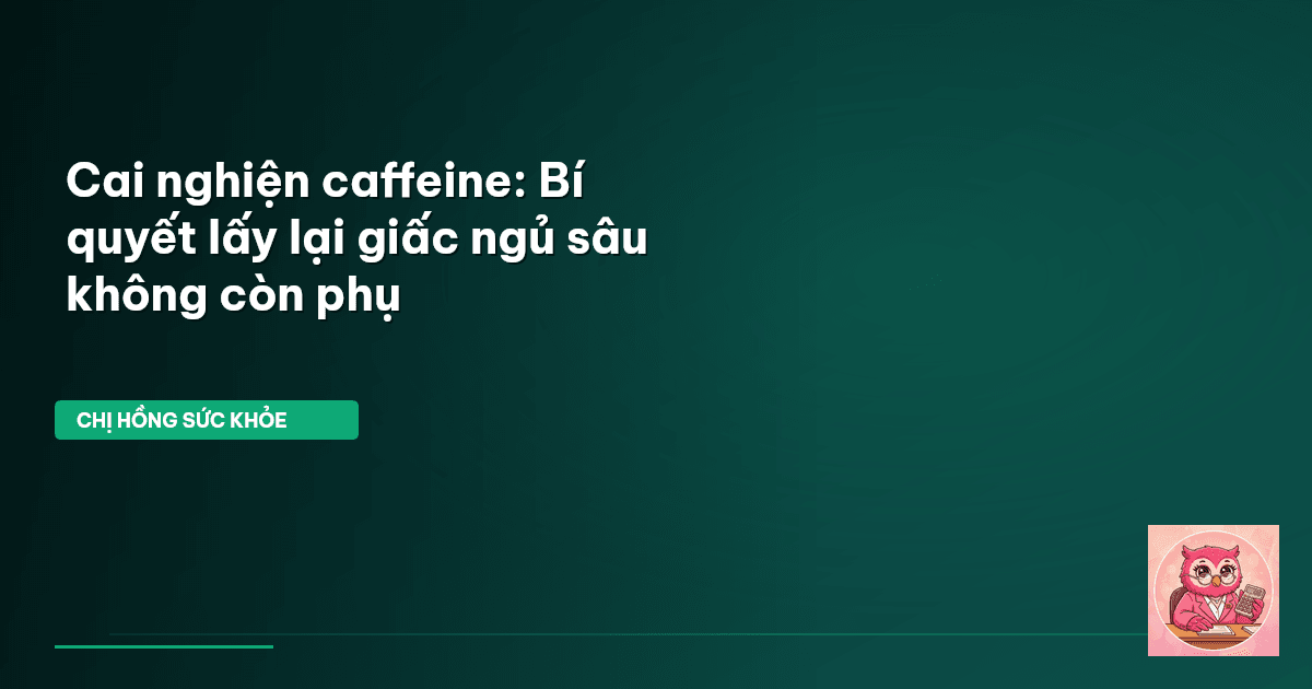 Cai nghiện caffeine: Bí quyết lấy lại giấc ngủ sâu không còn phụ