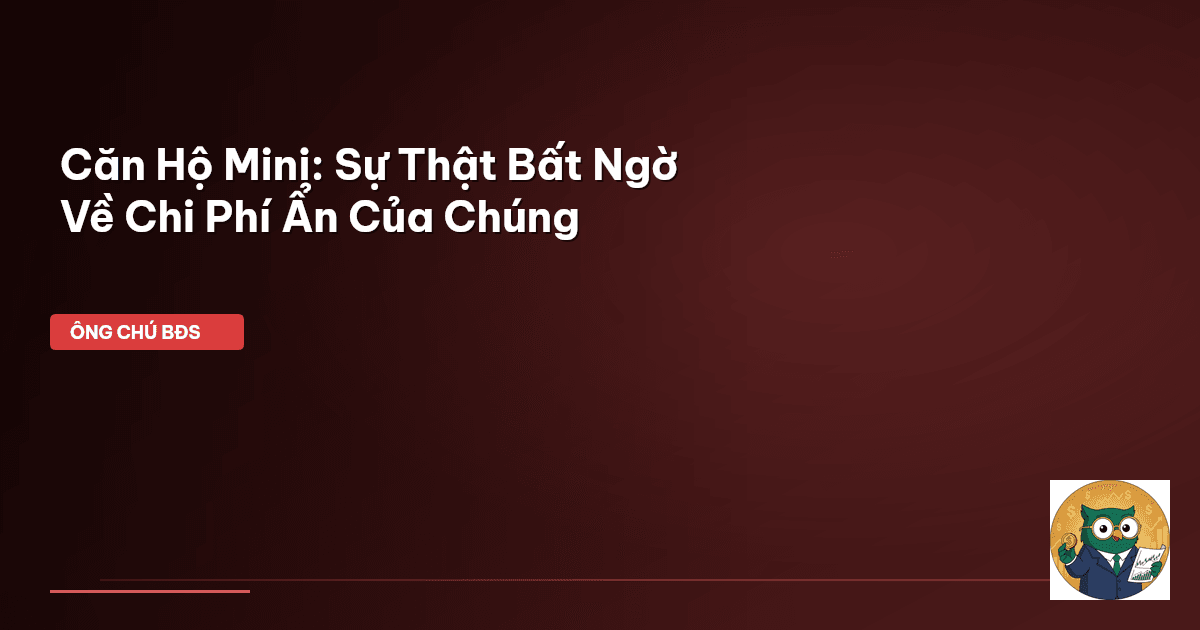 Căn Hộ Mini: Sự Thật Bất Ngờ Về Chi Phí Ẩn Của Chúng