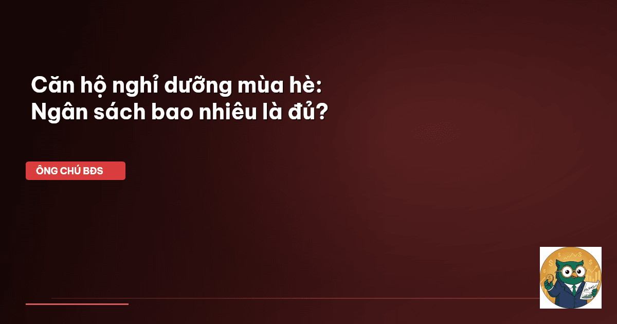Căn hộ nghỉ dưỡng mùa hè: Ngân sách bao nhiêu là đủ?