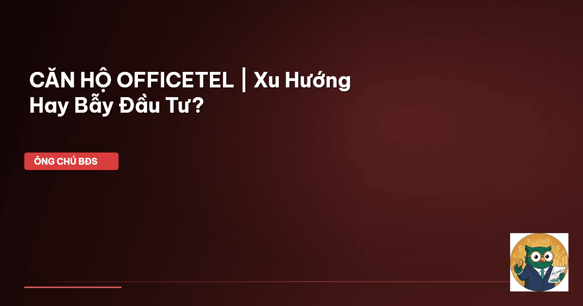 CĂN HỘ OFFICETEL | Xu Hướng Hay Bẫy Đầu Tư?
