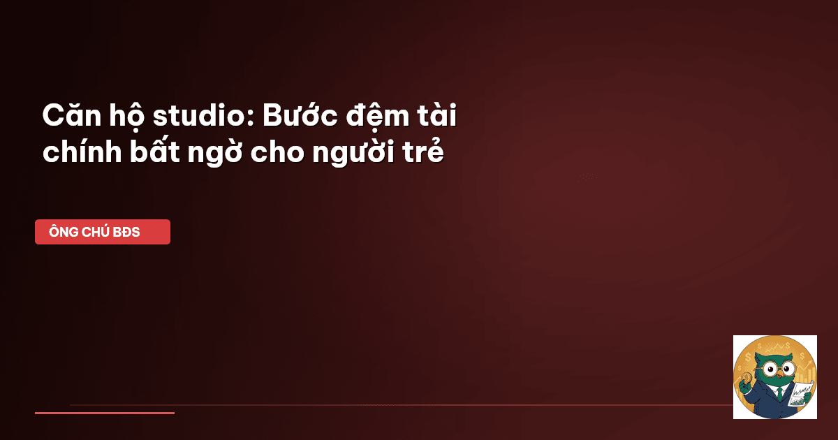 Căn hộ studio: Bước đệm tài chính bất ngờ cho người trẻ
