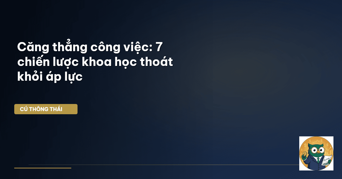 Căng thẳng công việc: 7 chiến lược khoa học thoát khỏi áp lực