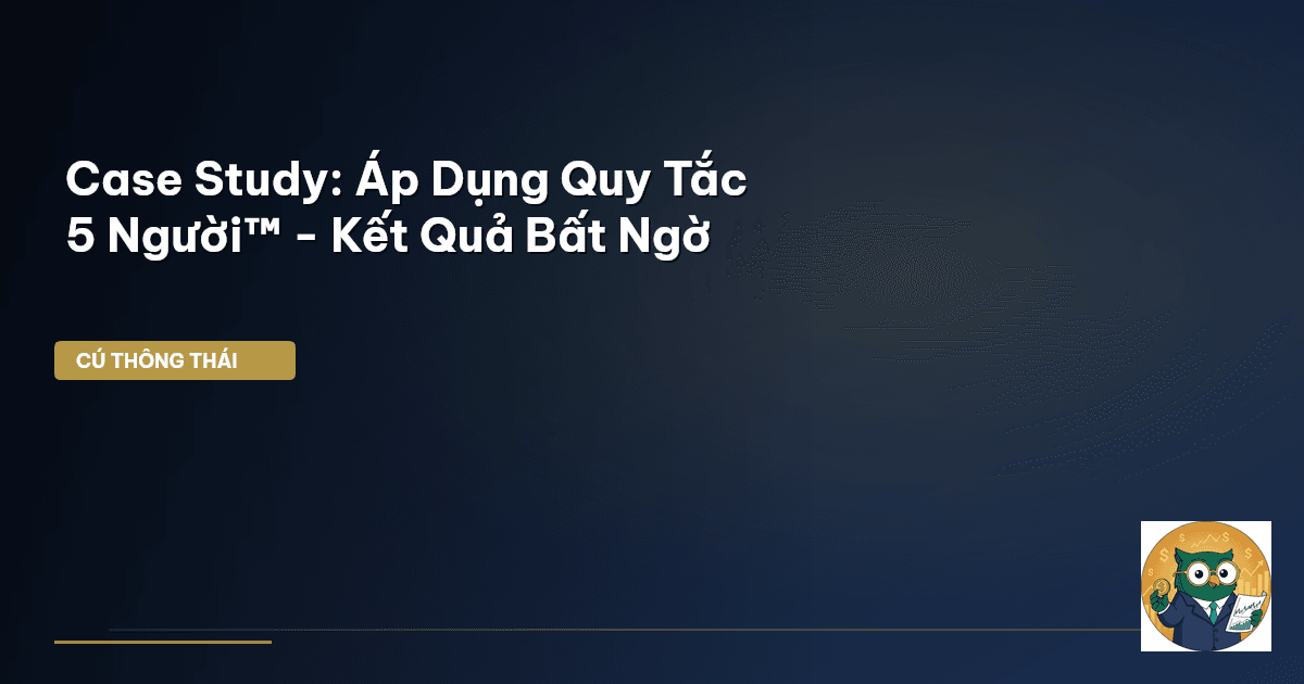 Case Study: Áp Dụng Quy Tắc 5 Người™ - Kết Quả Bất Ngờ