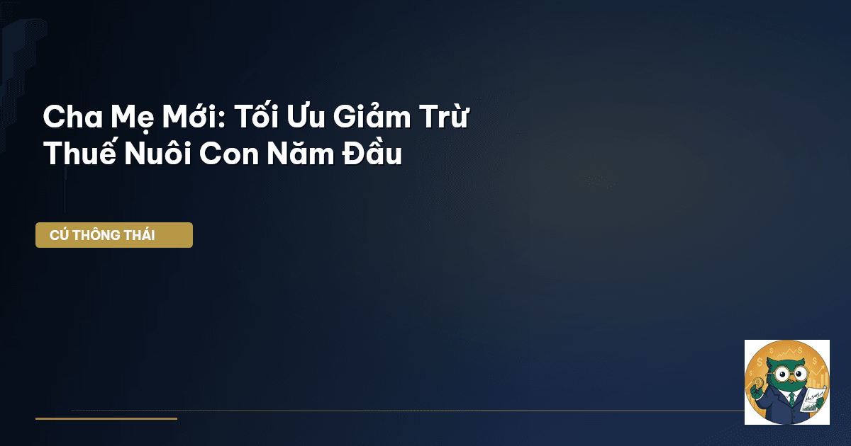 Cha Mẹ Mới: Tối Ưu Giảm Trừ Thuế Nuôi Con Năm Đầu