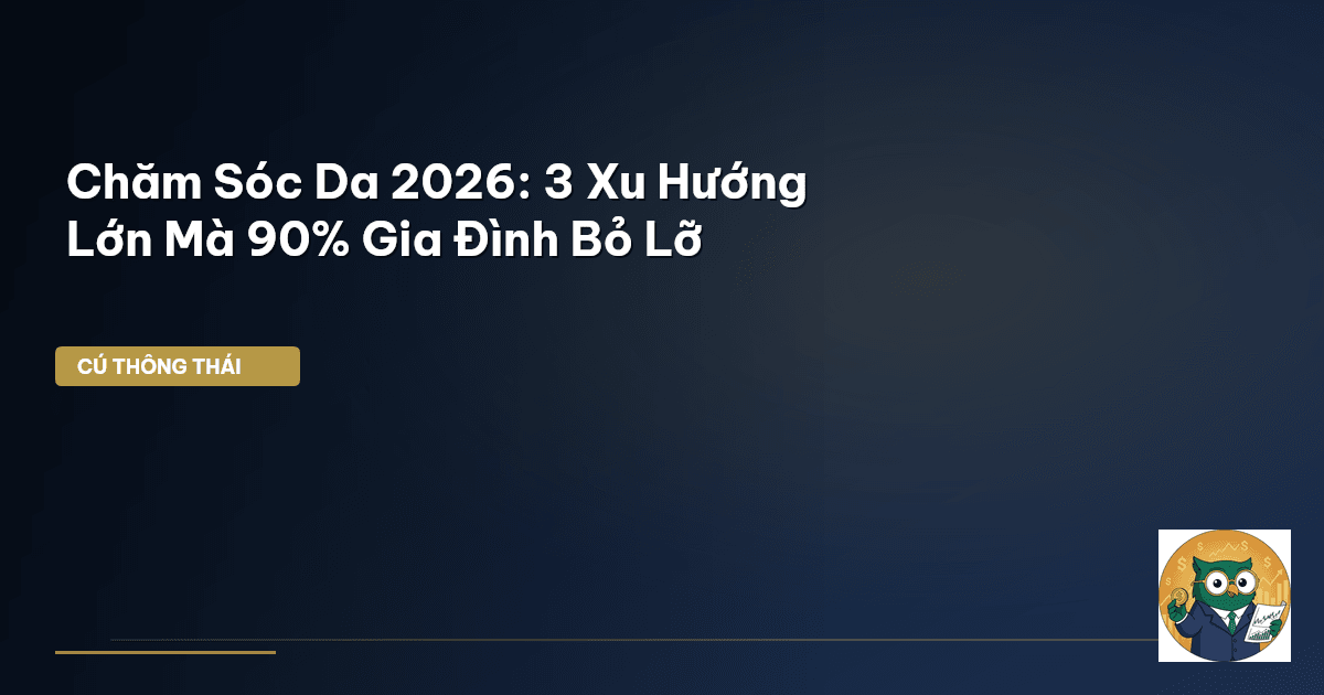 Chăm Sóc Da 2026: 3 Xu Hướng Lớn Mà 90% Gia Đình Bỏ Lỡ