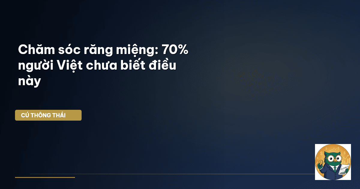 Chăm sóc răng miệng: 70% người Việt chưa biết điều này