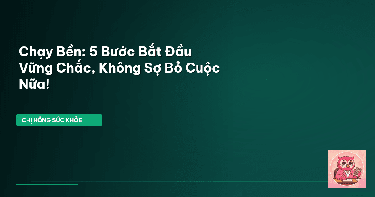 Chạy Bền: 5 Bước Bắt Đầu Vững Chắc, Không Sợ Bỏ Cuộc Nữa!