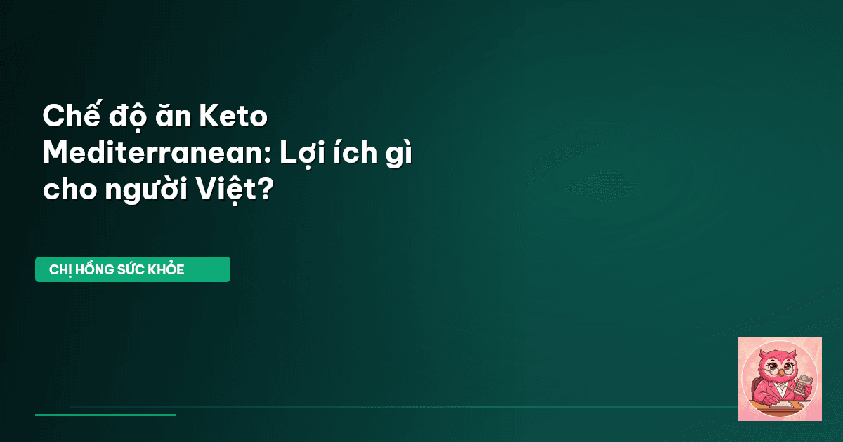 Chế độ ăn Keto Mediterranean: Lợi ích gì cho người Việt?